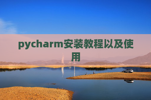 pycharm安装教程以及使用 pycharm安装教程以及使用